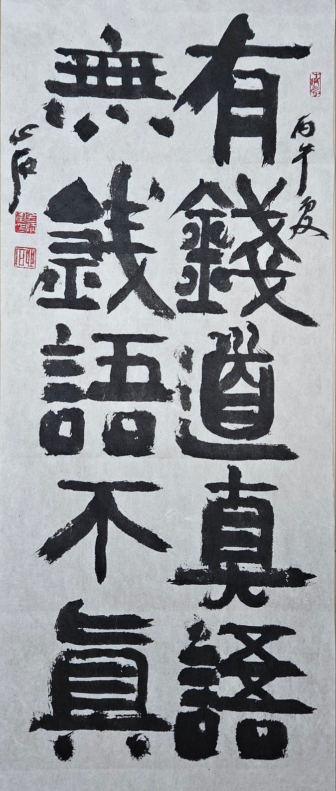 錢:돈 전, 道:말할 도, 眞:참 진, 語:말씀 어. 돈 있는 사람은 진실한 말을 하고, 돈 없는 사람의 말은 진실하지 않다. 28x68㎝.